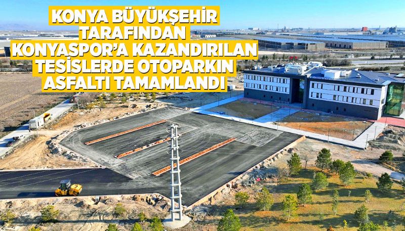 KONYASPOR’A KAZANDIRILAN TESİSLERDE OTOPARK TAMAM