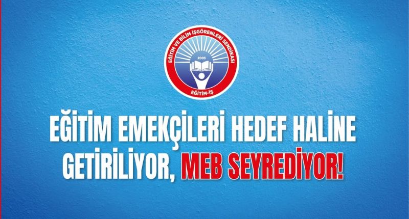 EĞİTİM EMEKÇİLERİ HEDEF HALİNE GETİRİLİYOR, MEB SEYREDİYOR!